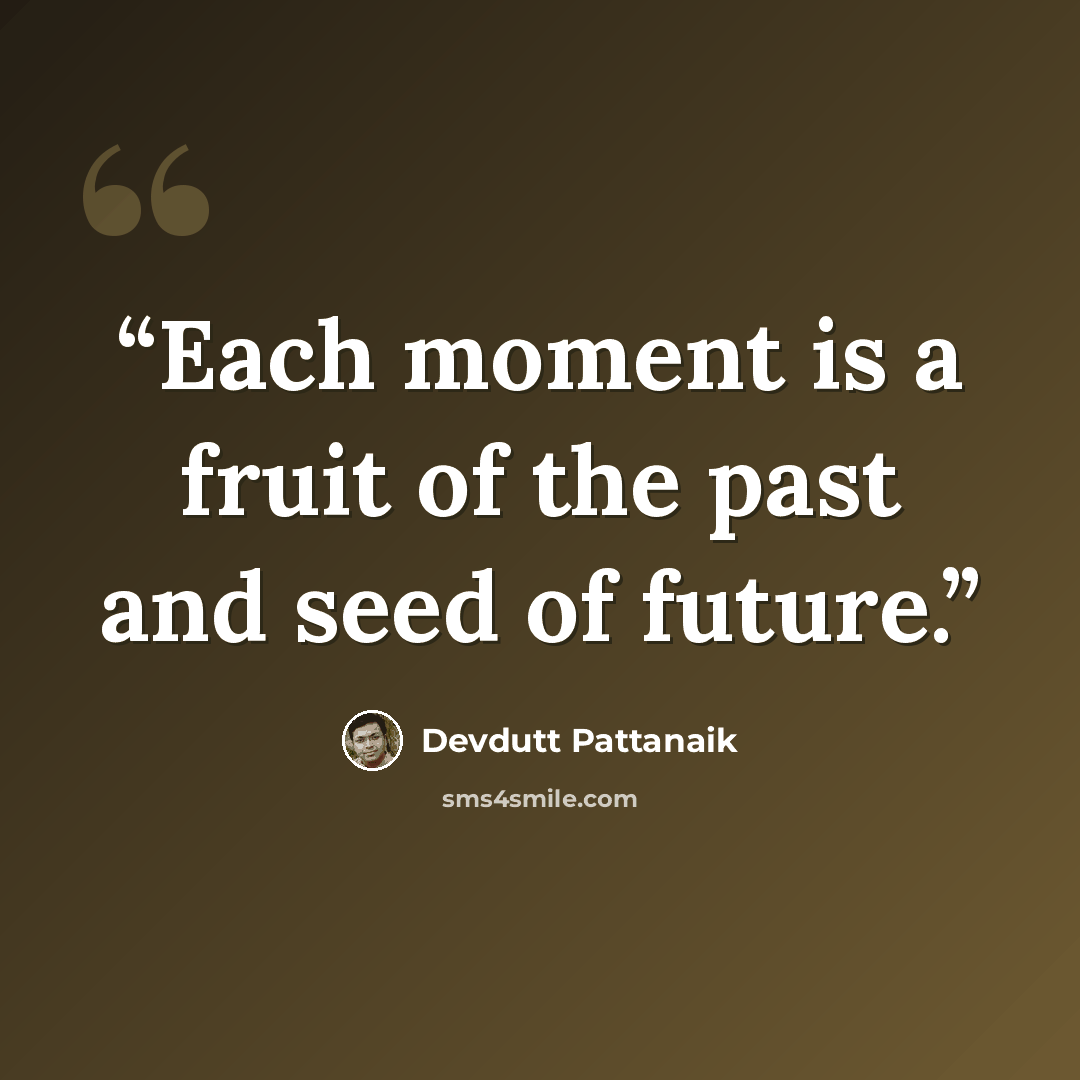 “Each moment is a fruit of the past and seed of future.” quote by Devdutt Pattanaik
