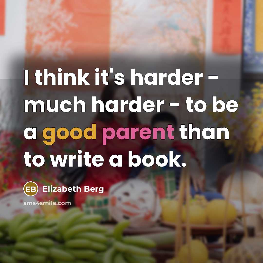 “I think it's harder - much harder - to be a good parent than to write a book.” quote by Elizabeth Berg