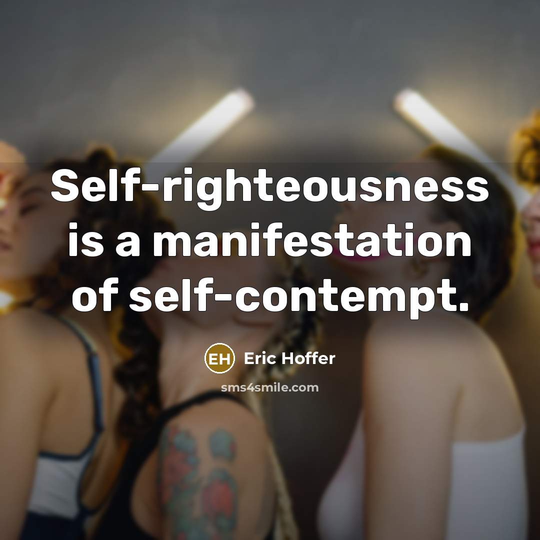 “Self-righteousness is a manifestation of self-contempt.” quote by Eric Hoffer