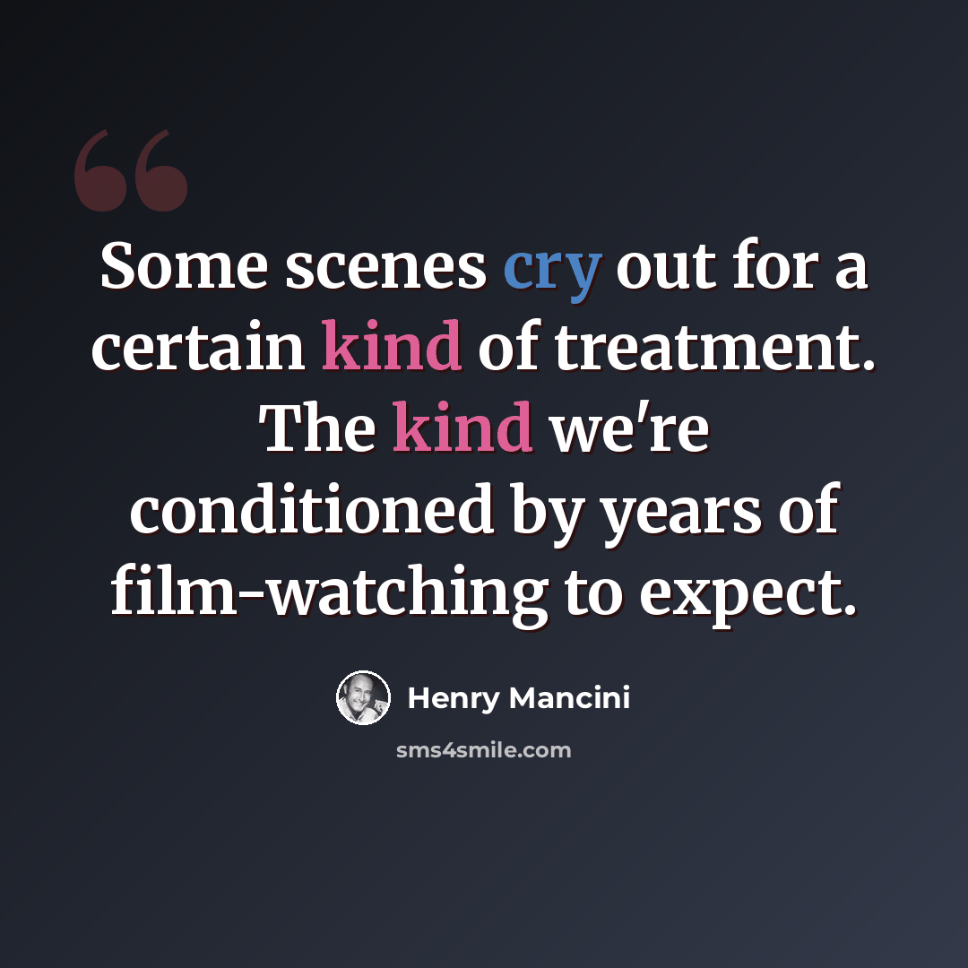 “Some scenes cry out for a certain kind of treatment. The kind we're conditioned by years of film-watching to expect.” quote by Henry Mancini