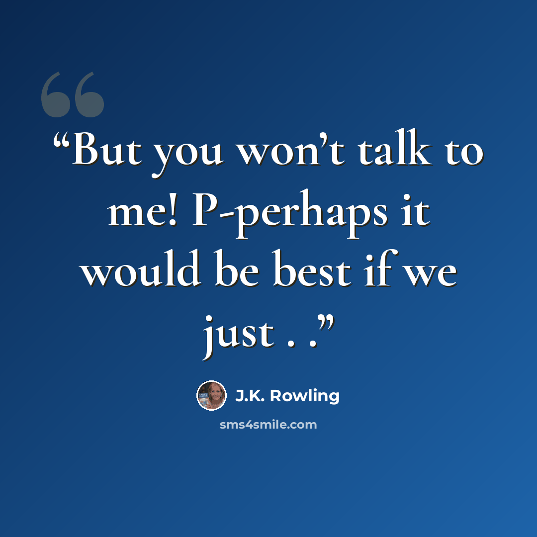 “But you won’t talk to me! P-perhaps it would be best if we just . .” quote by J.K. Rowling