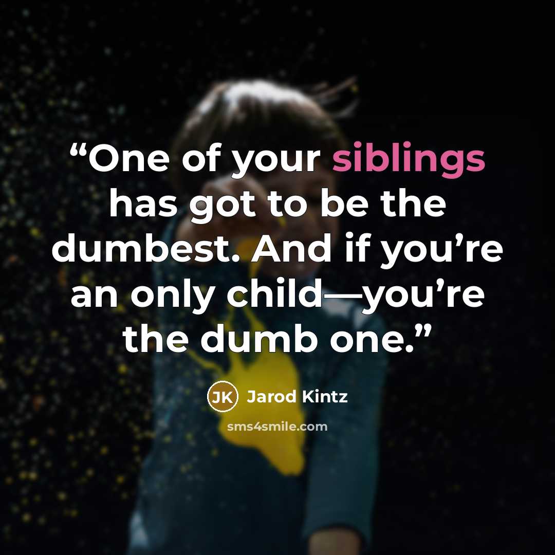 “One of your siblings has got to be the dumbest. And if you’re an only child—you’re the dumb one.” quote by Jarod Kintz