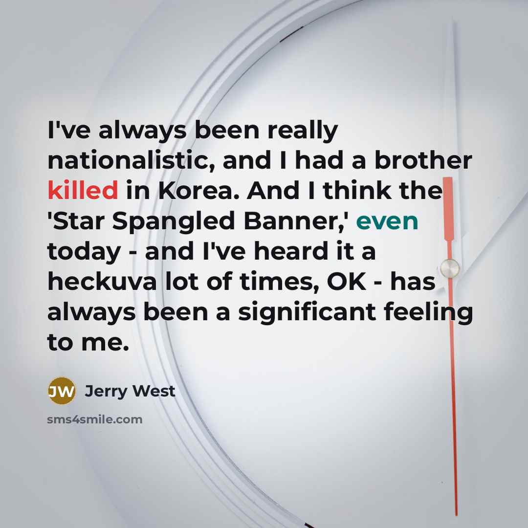 “I've always been really nationalistic, and I had a brother killed in Korea. And I think the 'Star Spangled Banner,' even today - and I've heard it a heckuva lot of times, OK - has always been a significant feeling to me.” quote by Jerry West