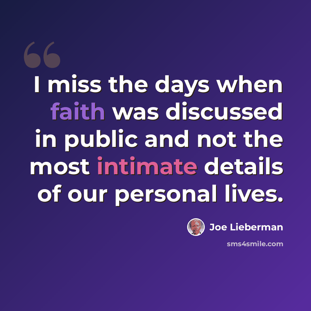 “I miss the days when faith was discussed in public and not the most intimate details of our personal lives.” quote by Joe Lieberman