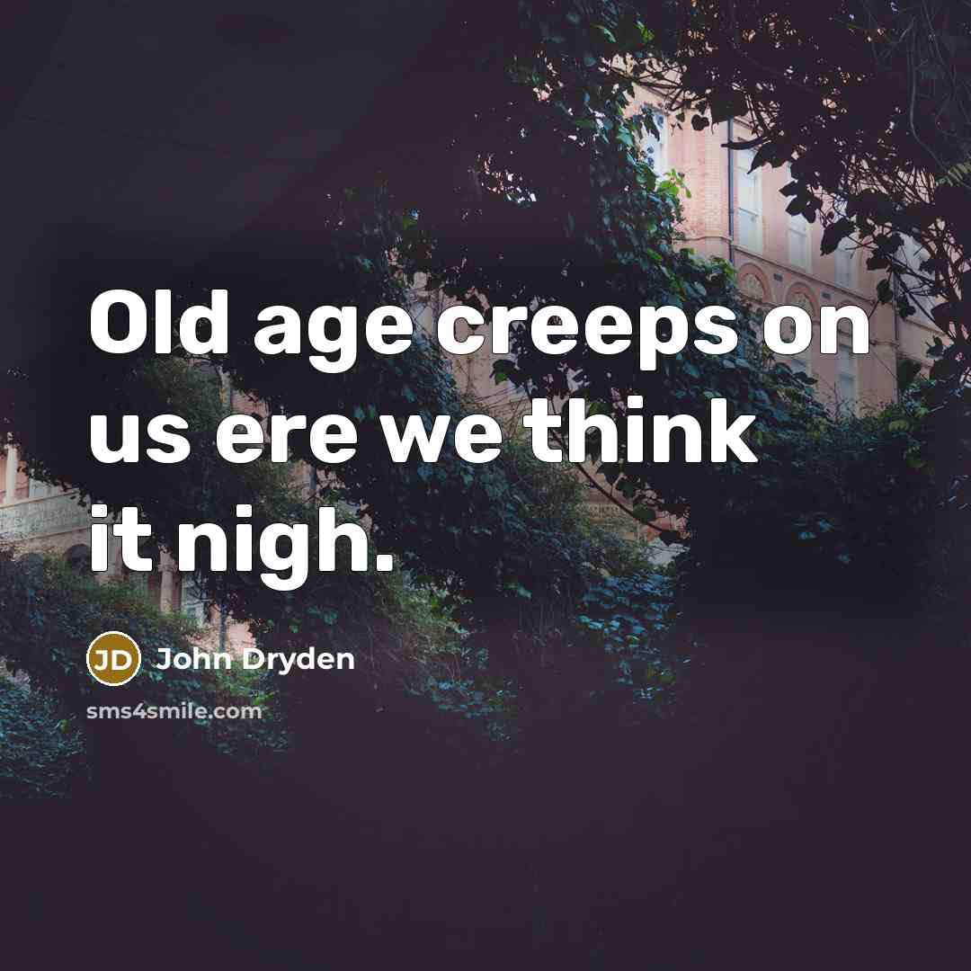 “Old age creeps on us ere we think it nigh.” quote by John Dryden