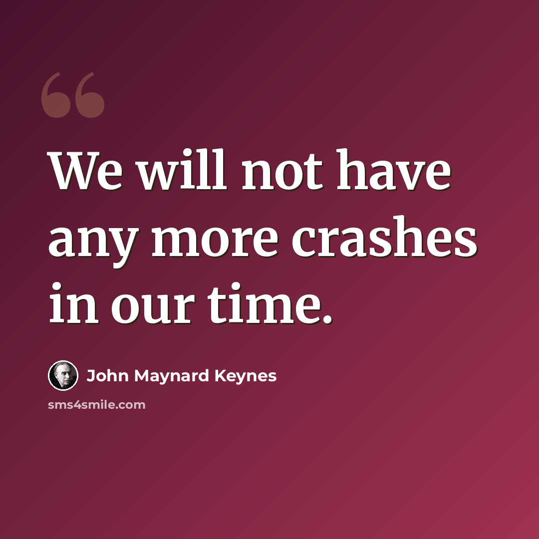 “We will not have any more crashes in our time.” quote by John Maynard Keynes