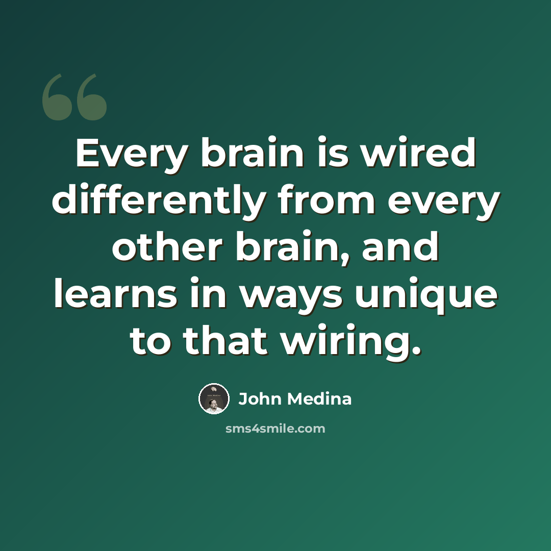 “Every brain is wired differently from every other brain, and learns in ways unique to that wiring.” quote by John Medina