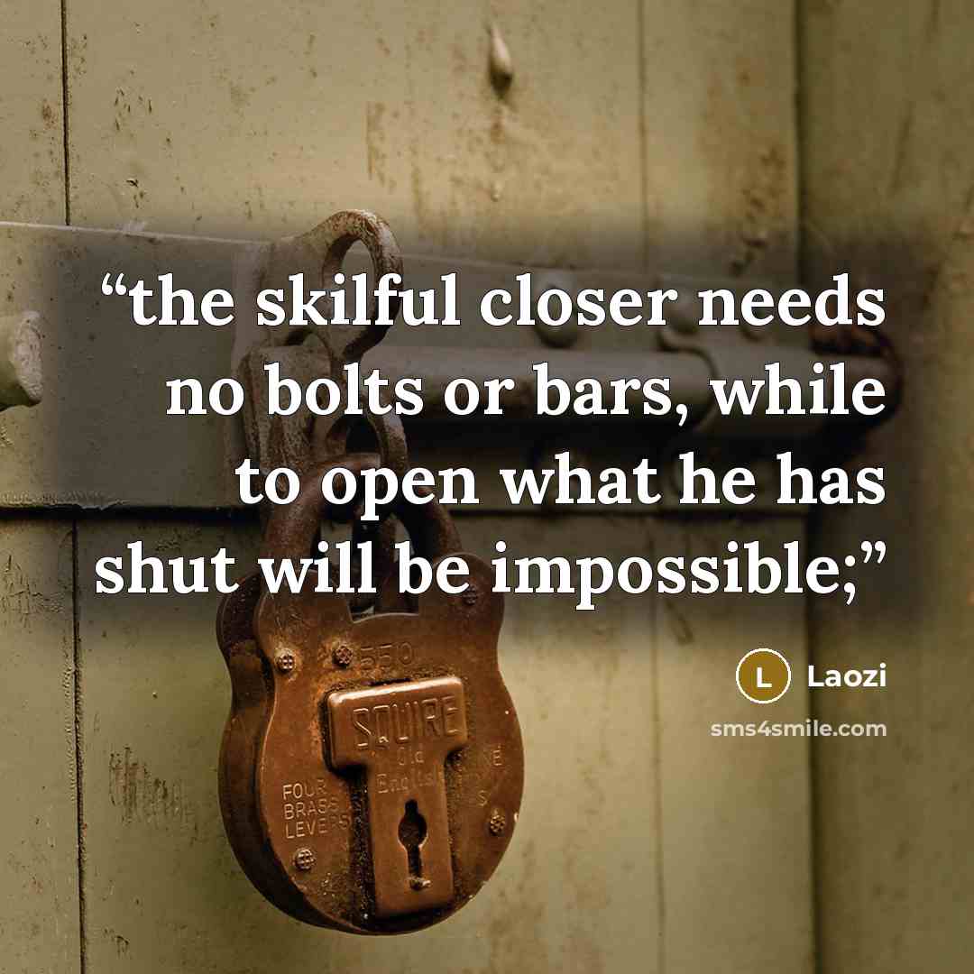 “the skilful closer needs no bolts or bars, while to open what he has shut will be impossible;” quote by Laozi