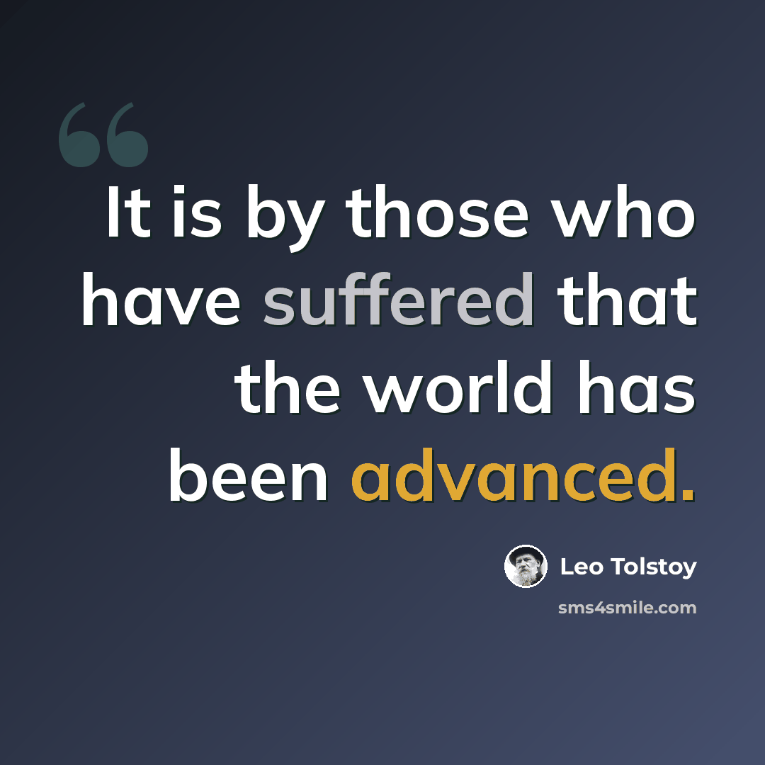 “It is by those who have suffered that the world has been advanced.” quote by Leo Tolstoy