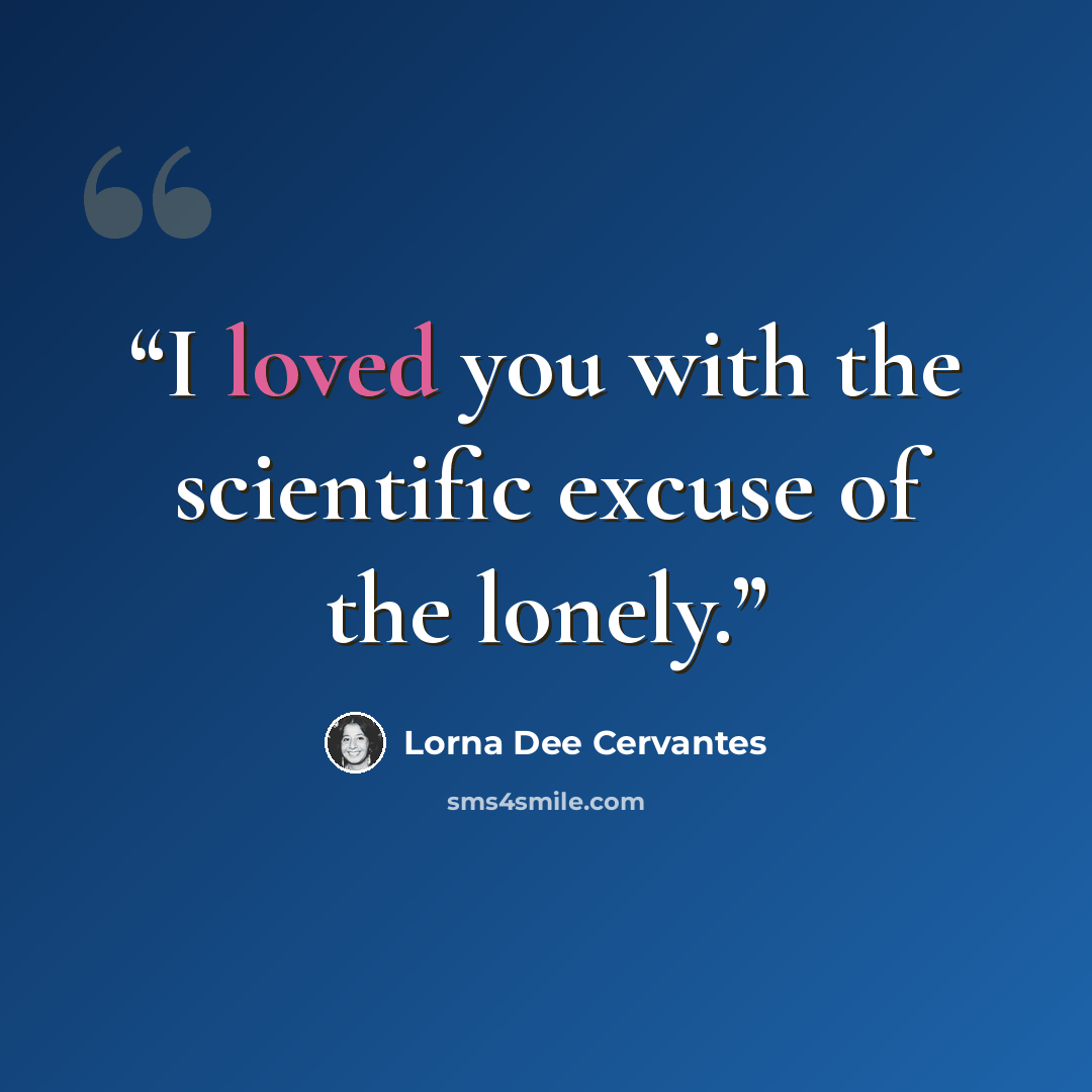 “I loved you with the scientific excuse of the lonely.” quote by Lorna Dee Cervantes
