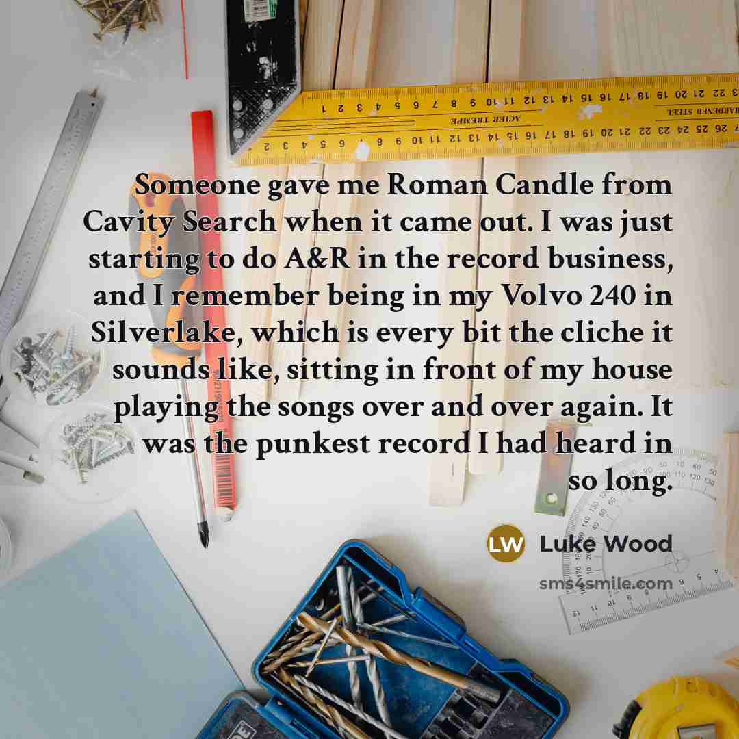 “Someone gave me Roman Candle from Cavity Search when it came out. I was just starting to do A&R in the record business, and I remember being in my Volvo 240 in Silverlake, which is every bit the cliche it sounds like, sitting in front of my house playing the songs over and over again. It was the…” quote by Luke Wood