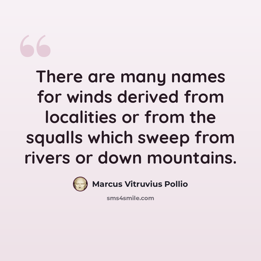 “There are many names for winds derived from localities or from the squalls which sweep from rivers or down mountains.” quote by Marcus Vitruvius Pollio