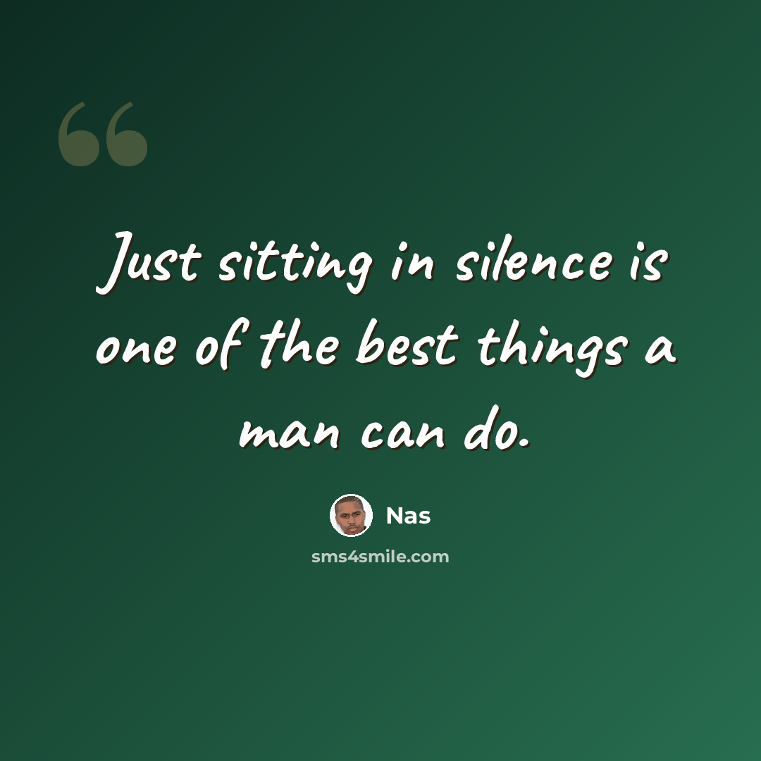 “Just sitting in silence is one of the best things a man can do.” quote by Nas