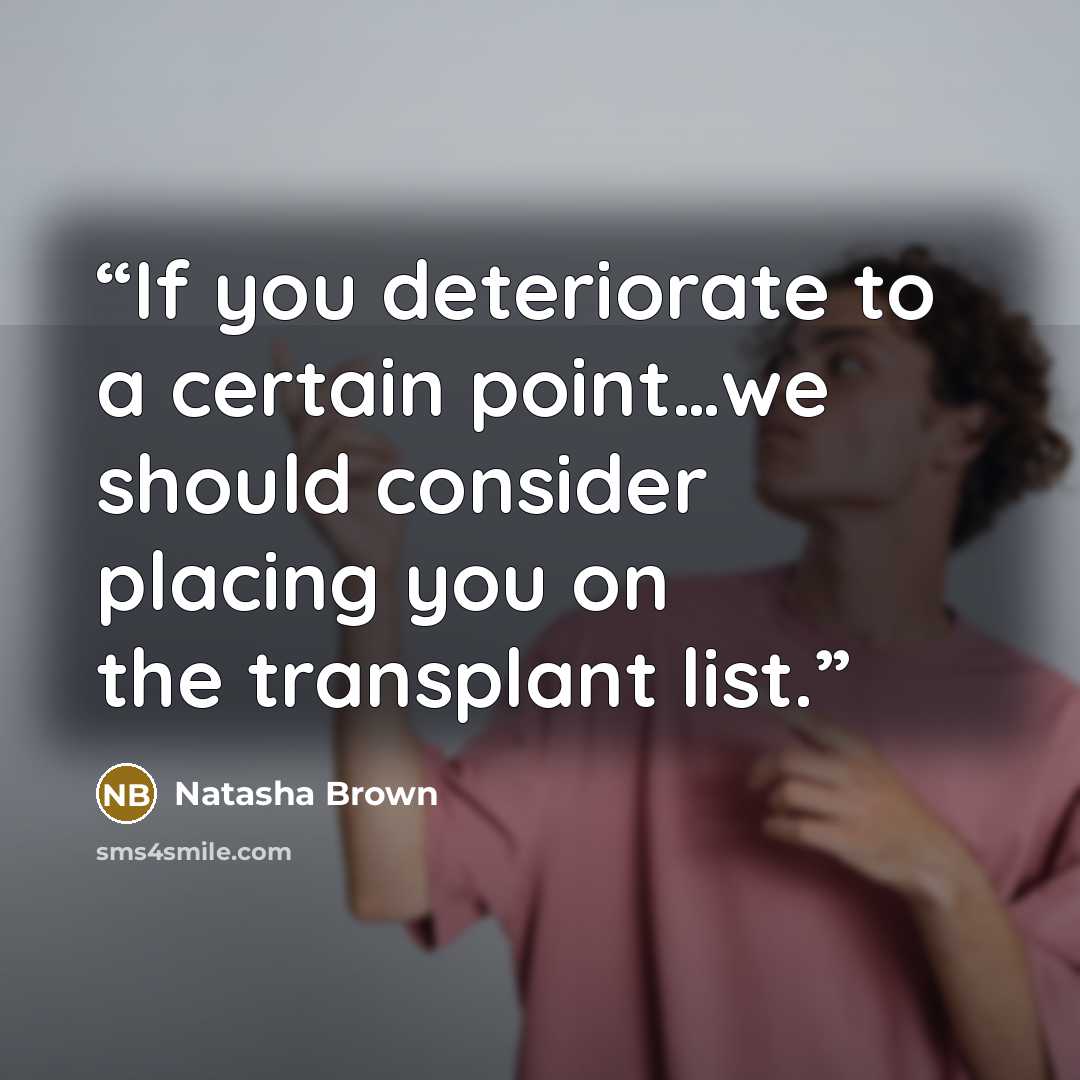 “If you deteriorate to a certain point…we should consider placing you on the transplant list.” quote by Natasha Brown