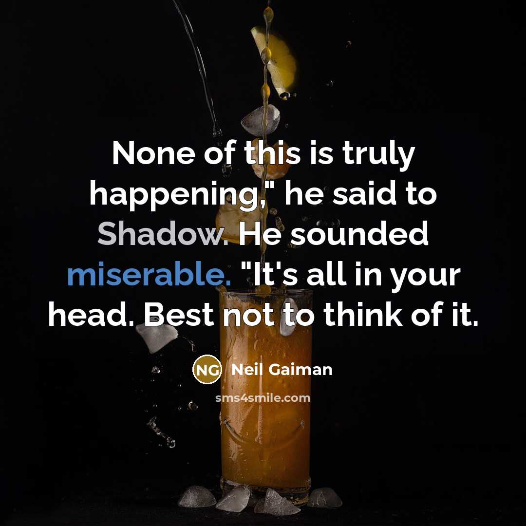 “None of this is truly happening," he said to Shadow. He sounded miserable. "It's all in your head. Best not to think of it.” quote by Neil Gaiman