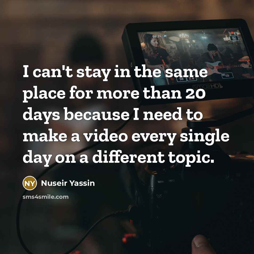 “I can't stay in the same place for more than 20 days because I need to make a video every single day on a different topic.” quote by Nuseir Yassin