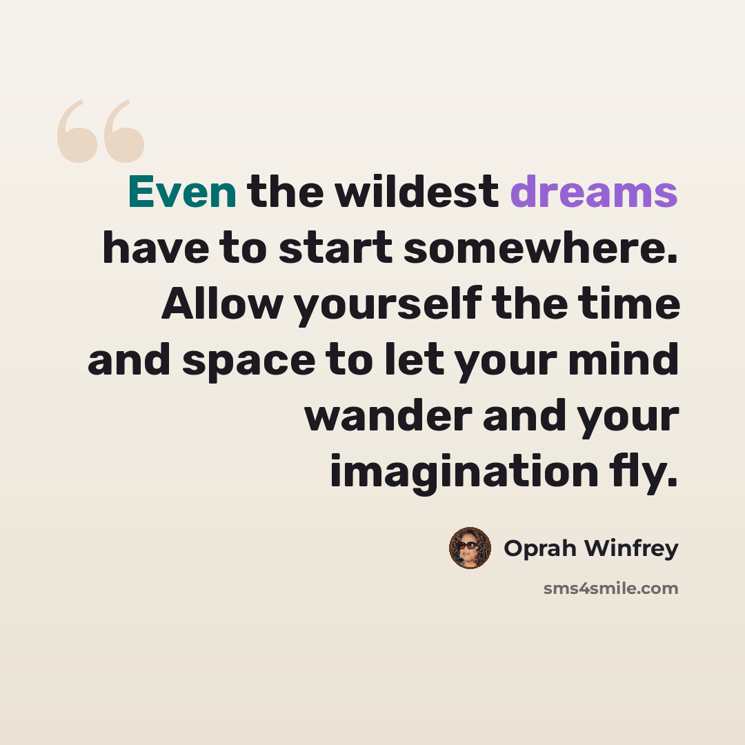“Even the wildest dreams have to start somewhere. Allow yourself the time and space to let your mind wander and your imagination fly.” quote by Oprah Winfrey
