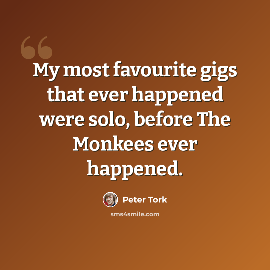 “My most favourite gigs that ever happened were solo, before The Monkees ever happened.” quote by Peter Tork