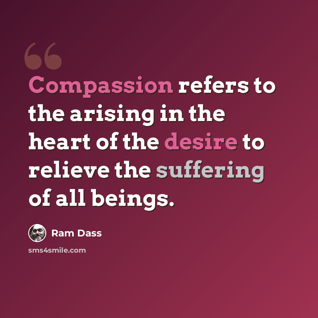 “Compassion refers to the arising in the heart of the desire to relieve the suffering of all beings.” quote by Ram Dass