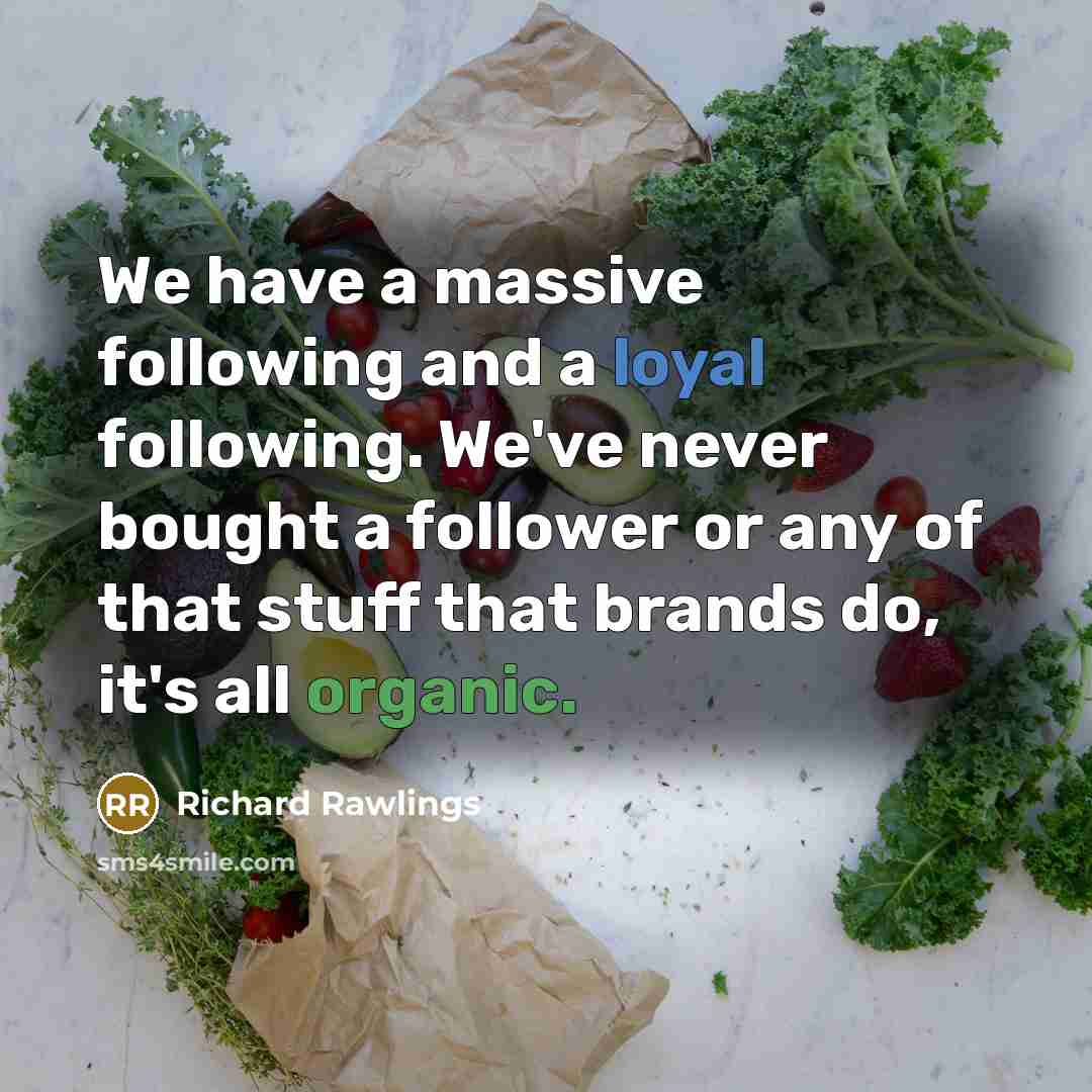 “We have a massive following and a loyal following. We've never bought a follower or any of that stuff that brands do, it's all organic.” quote by Richard Rawlings