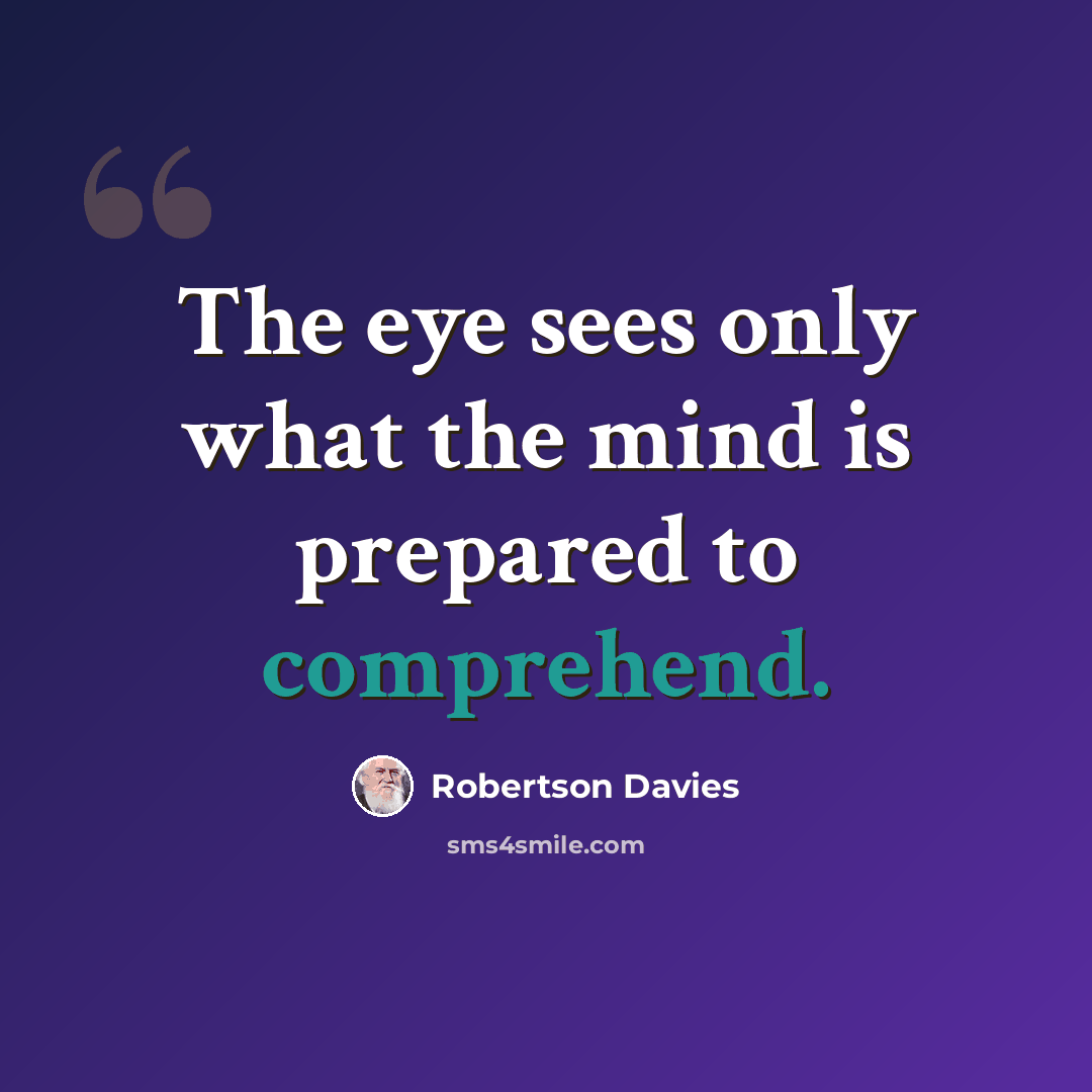 “The eye sees only what the mind is prepared to comprehend.” quote by Robertson Davies