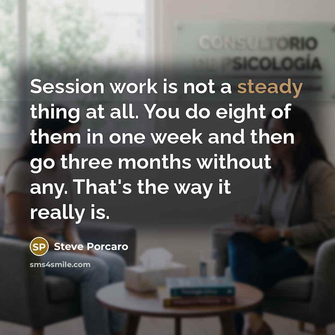 “Session work is not a steady thing at all. You do eight of them in one week and then go three months without any. That's the way it really is.” quote by Steve Porcaro