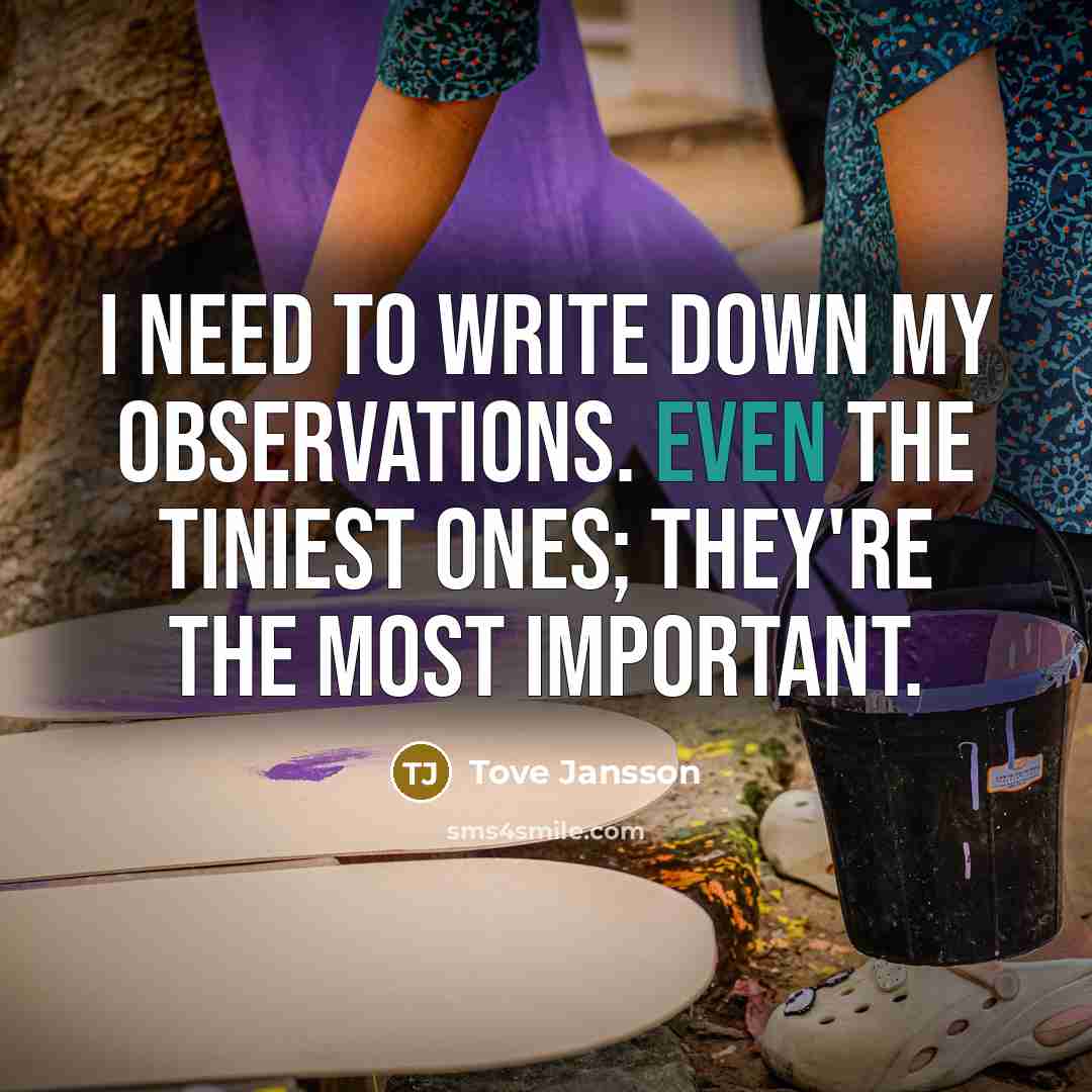 “I need to write down my observations. Even the tiniest ones; they're the most important.” quote by Tove Jansson