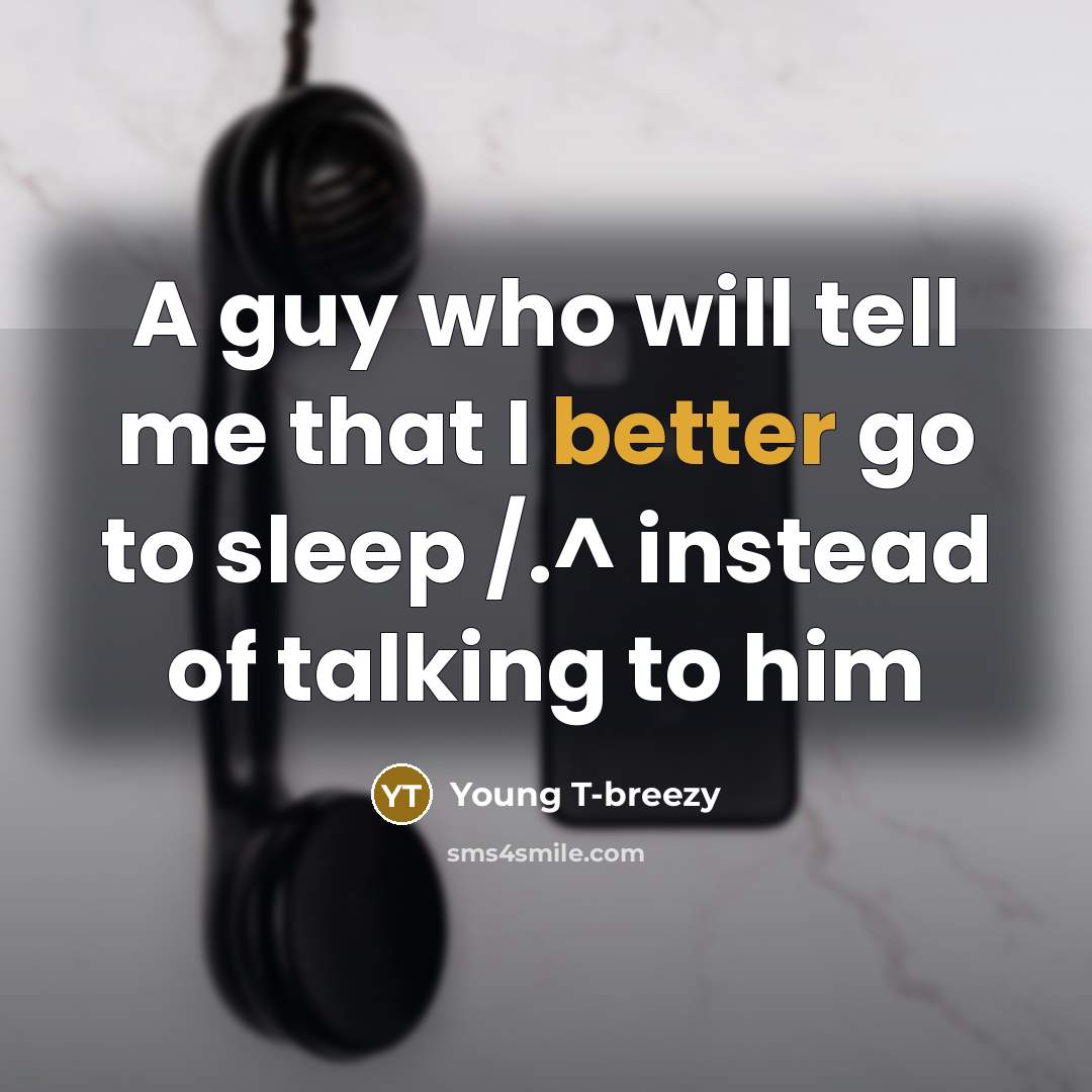 “A guy who will tell me that I better go to sleep /.^ instead of talking to him” quote by Young T-breezy