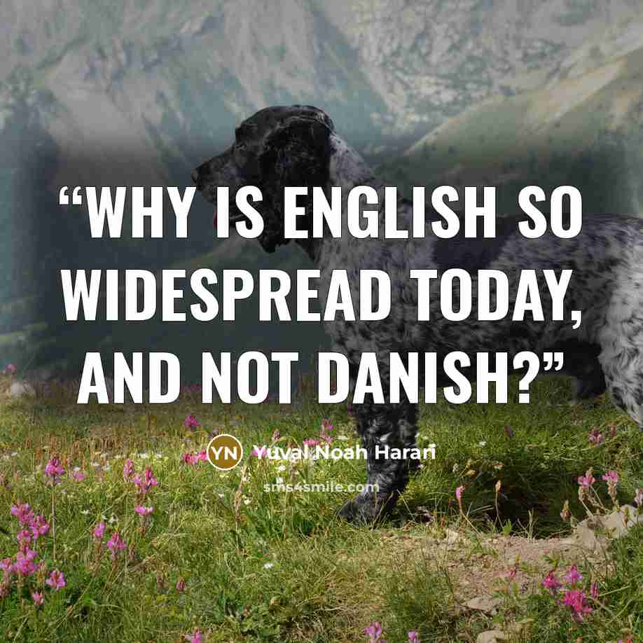 “Why is English so widespread today, and not Danish?” quote by Yuval Noah Harari
