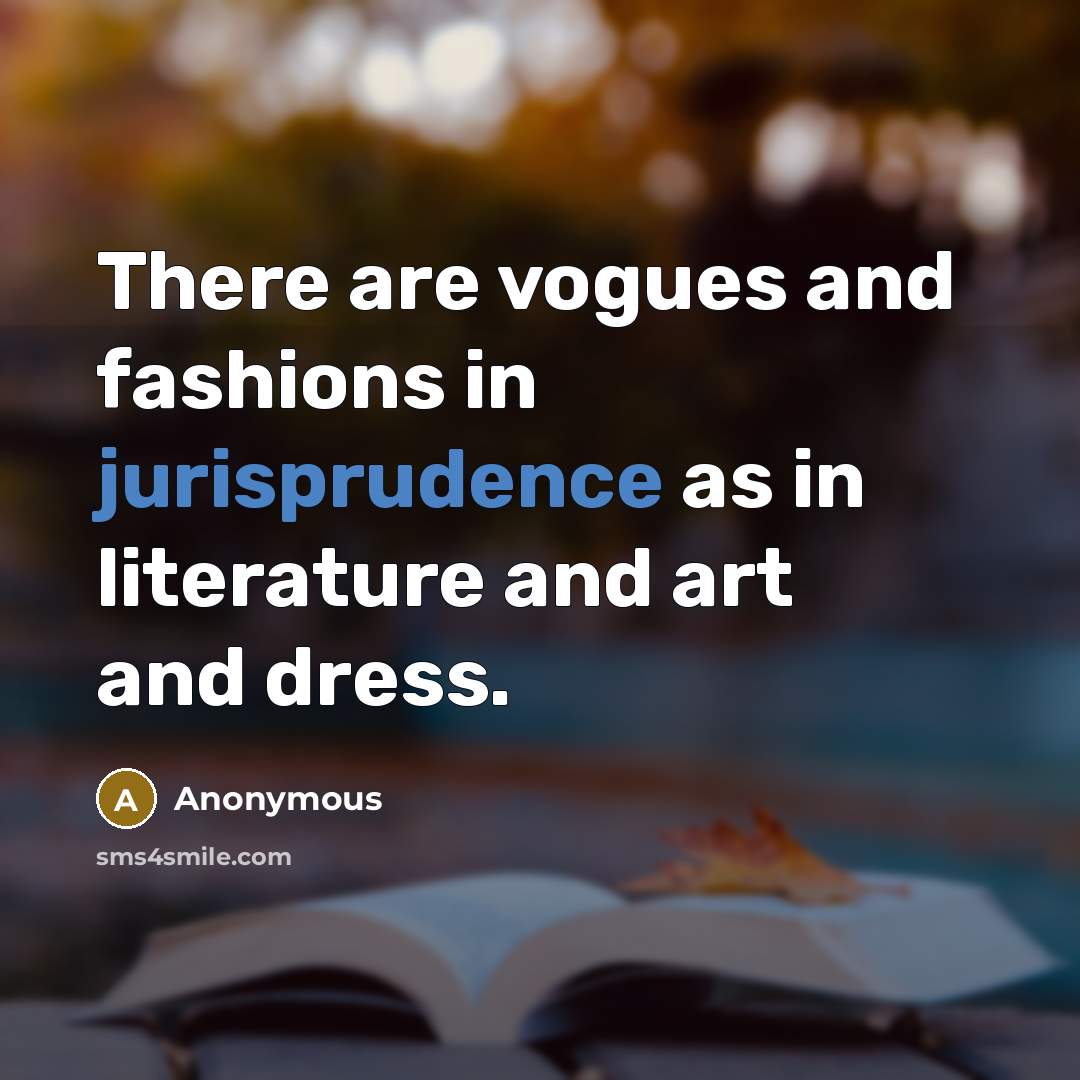 “There are vogues and fashions in jurisprudence as in literature and art and dress.” quote by Anonymous