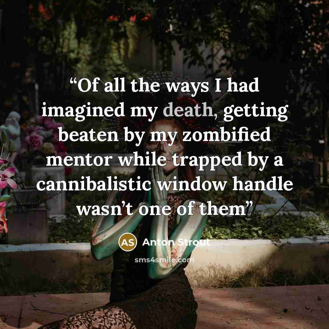 “Of all the ways I had imagined my death, getting beaten by my zombified mentor while trapped by a cannibalistic window handle wasn’t one of them” quote by Anton Strout