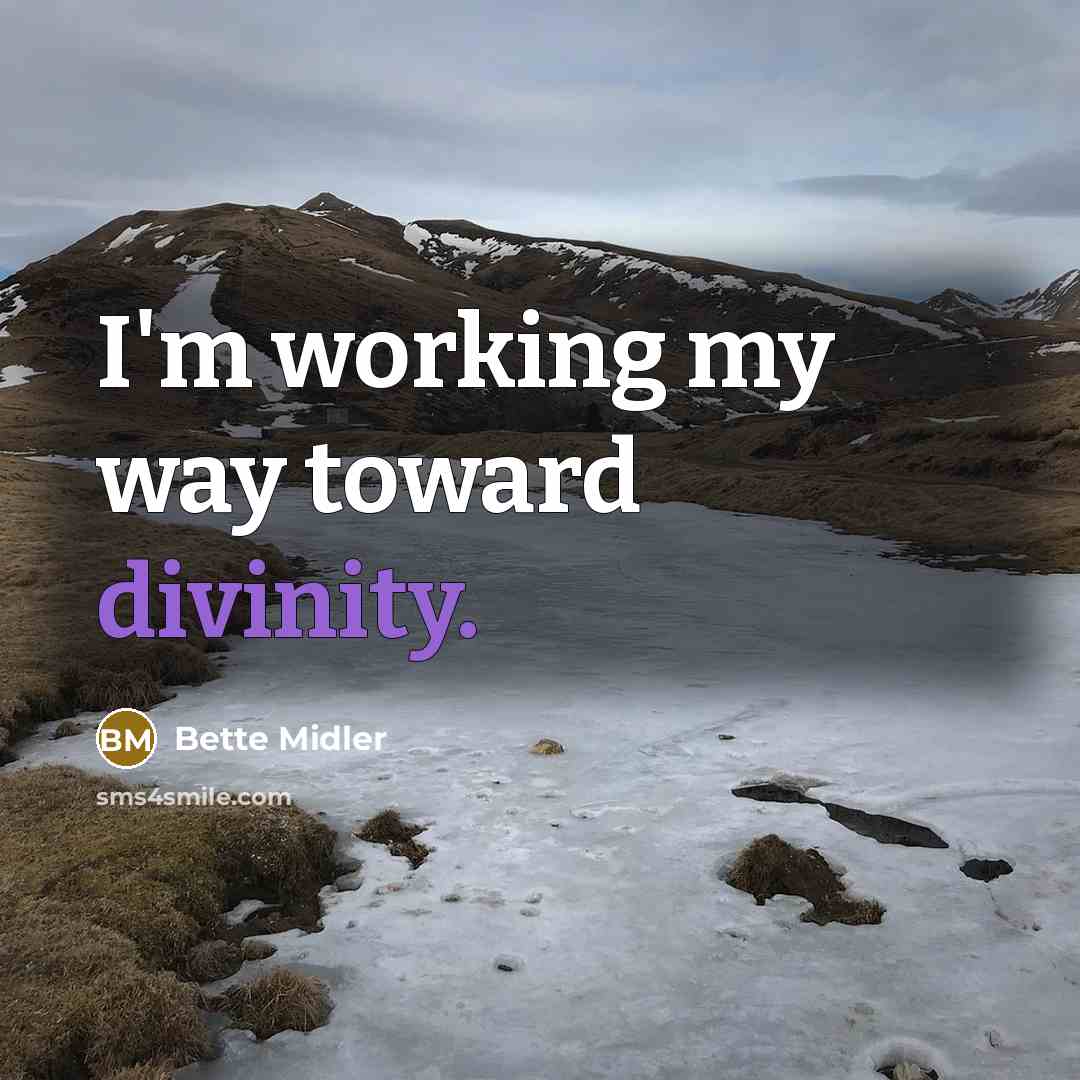 “I'm working my way toward divinity.” quote by Bette Midler