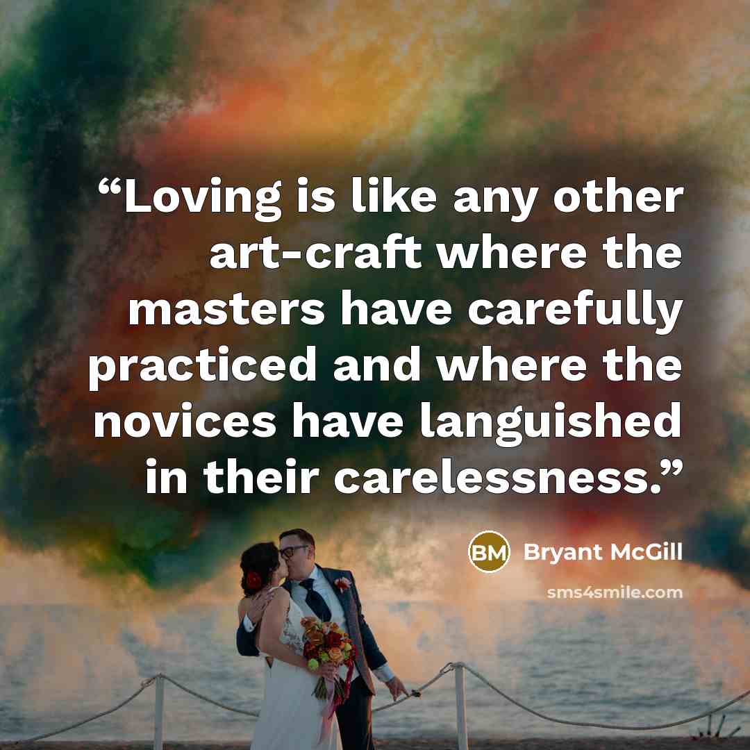 “Loving is like any other art-craft where the masters have carefully practiced and where the novices have languished in their carelessness.” quote by Bryant McGill