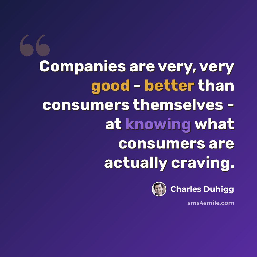 “Companies are very, very good - better than consumers themselves - at knowing what consumers are actually craving.” quote by Charles Duhigg