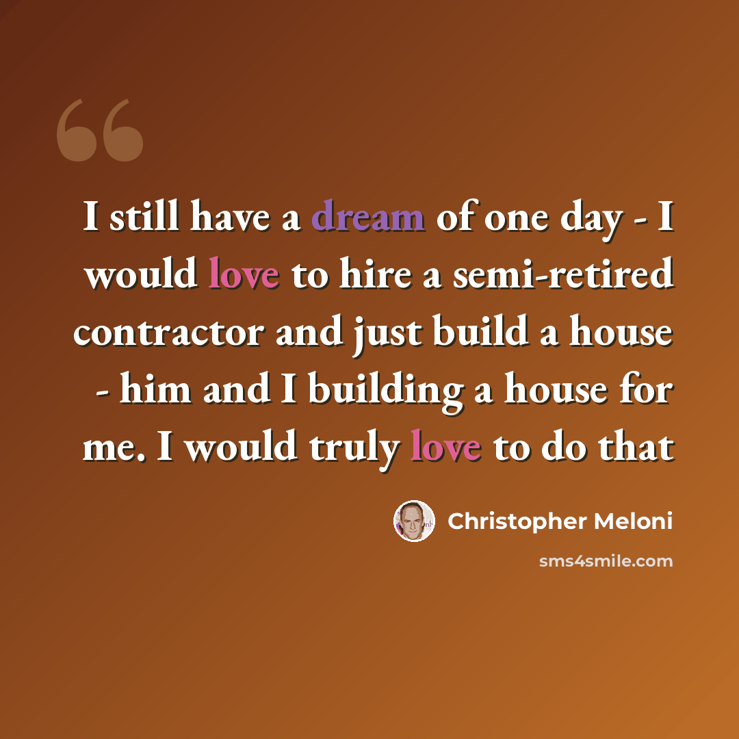 “I still have a dream of one day - I would love to hire a semi-retired contractor and just build a house - him and I building a house for me. I would truly love to do that” quote by Christopher Meloni