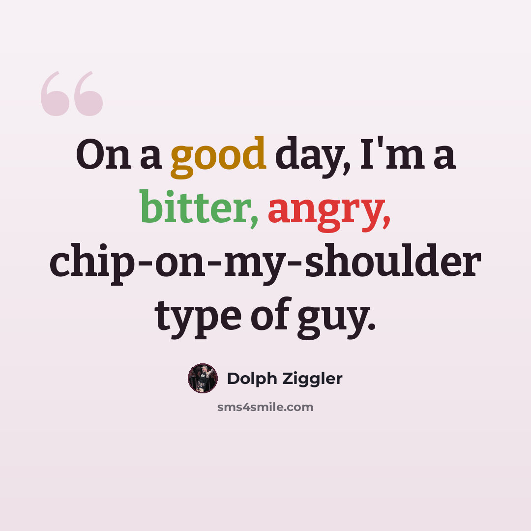 “On a good day, I'm a bitter, angry, chip-on-my-shoulder type of guy.” quote by Dolph Ziggler