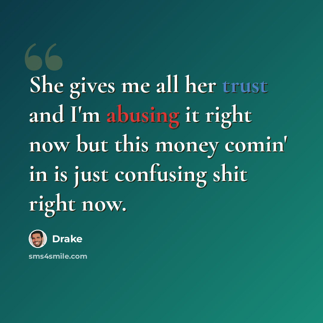 “She gives me all her trust and I'm abusing it right now but this money comin' in is just confusing shit right now.” quote by Drake