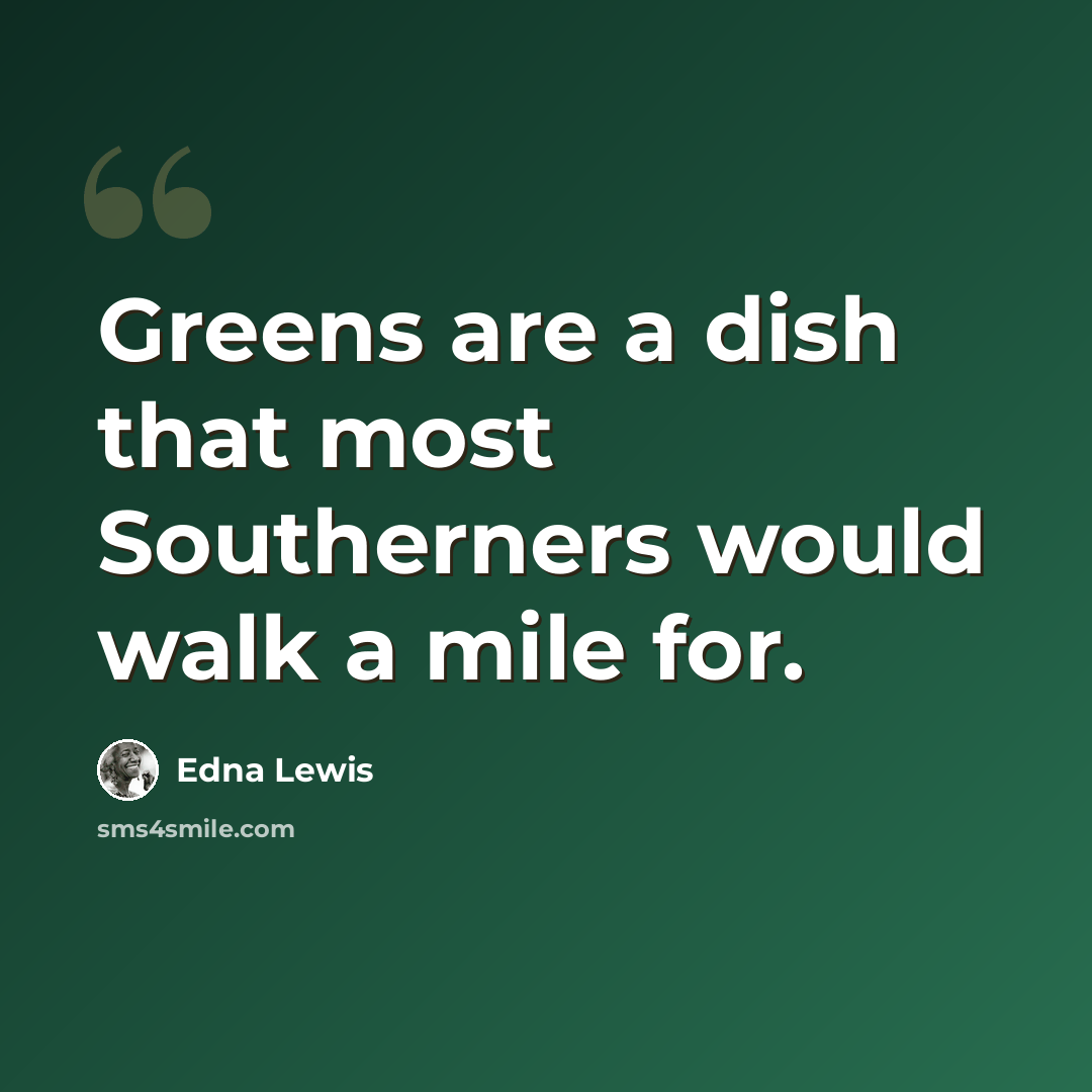 “Greens are a dish that most Southerners would walk a mile for.” quote by Edna Lewis