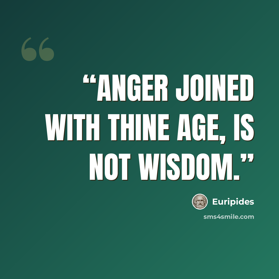“anger joined with thine age, is not wisdom.” quote by Euripides