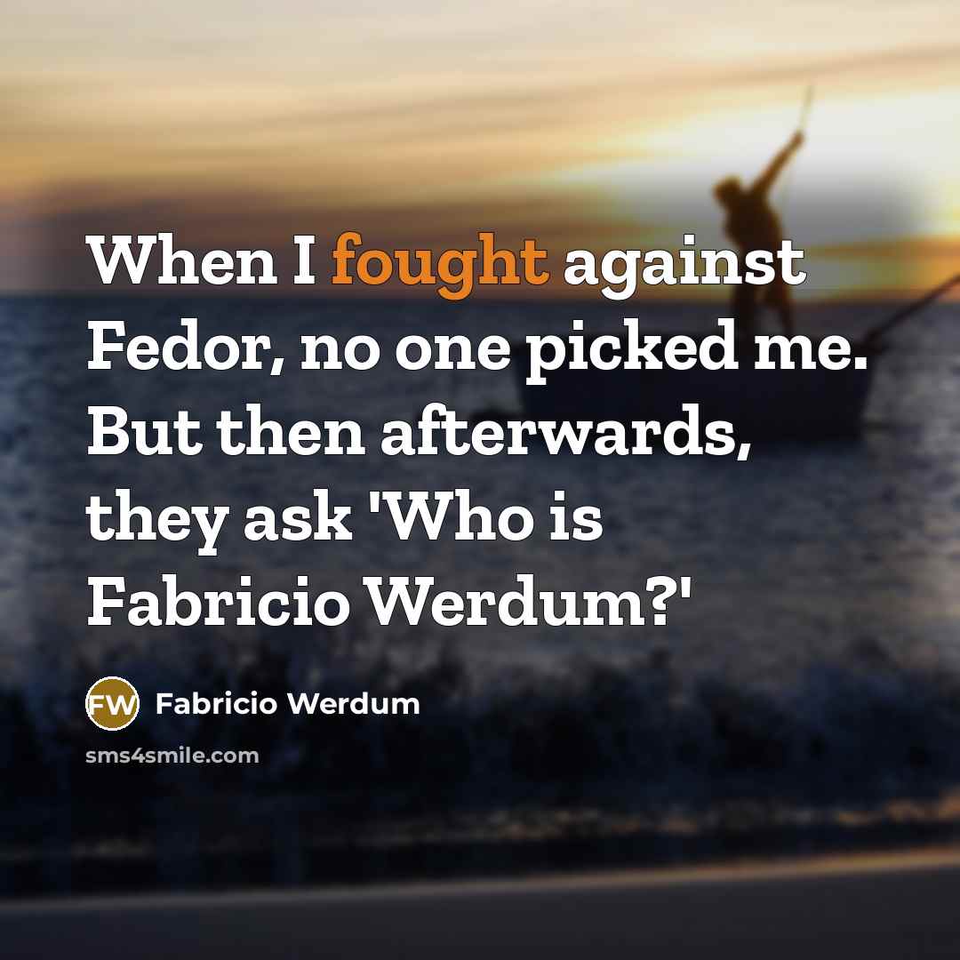 “When I fought against Fedor, no one picked me. But then afterwards, they ask 'Who is Fabricio Werdum?'” quote by Fabricio Werdum
