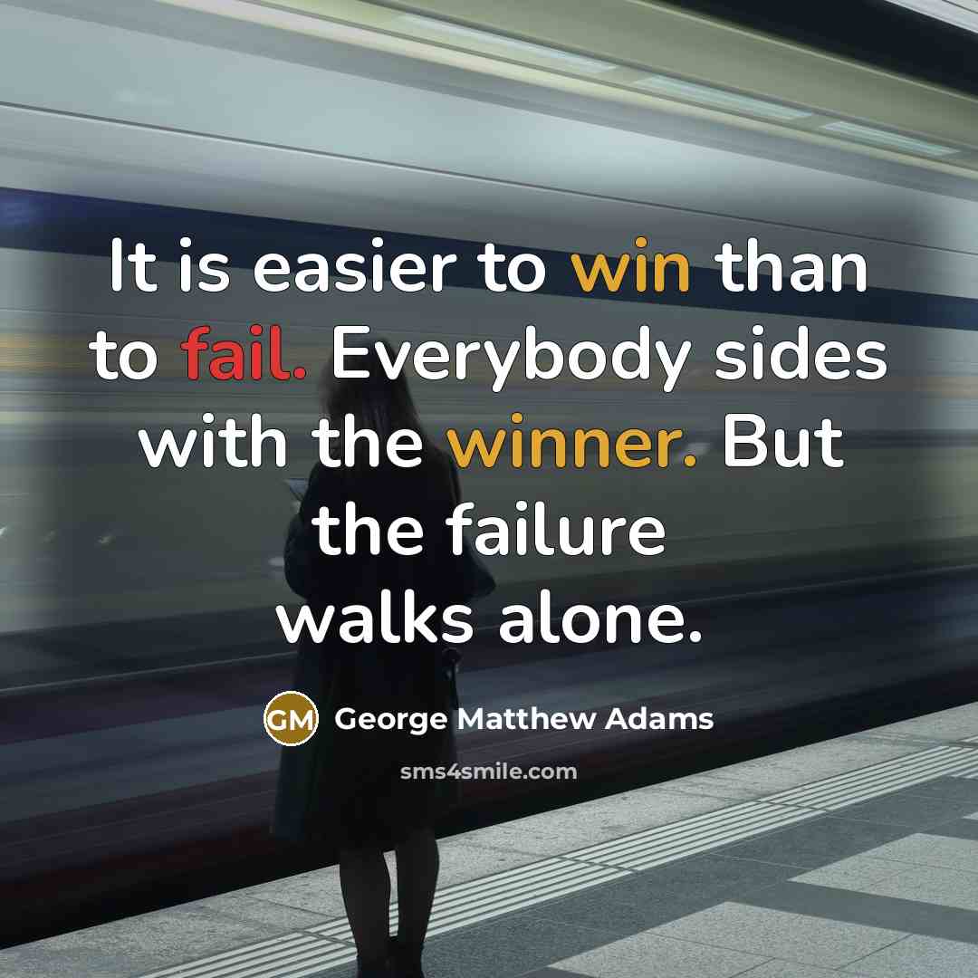“It is easier to win than to fail. Everybody sides with the winner. But the failure walks alone.” quote by George Matthew Adams