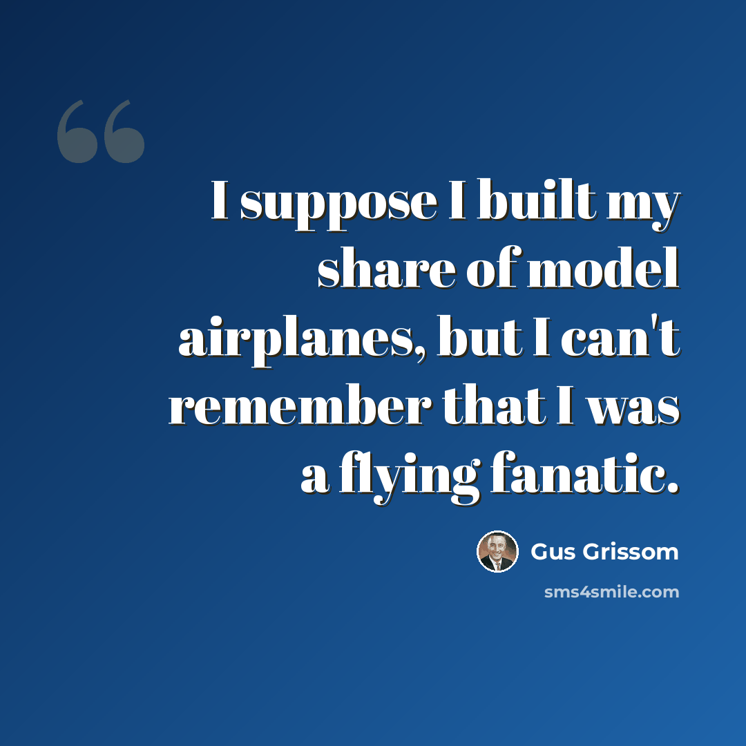 “I suppose I built my share of model airplanes, but I can't remember that I was a flying fanatic.” quote by Gus Grissom