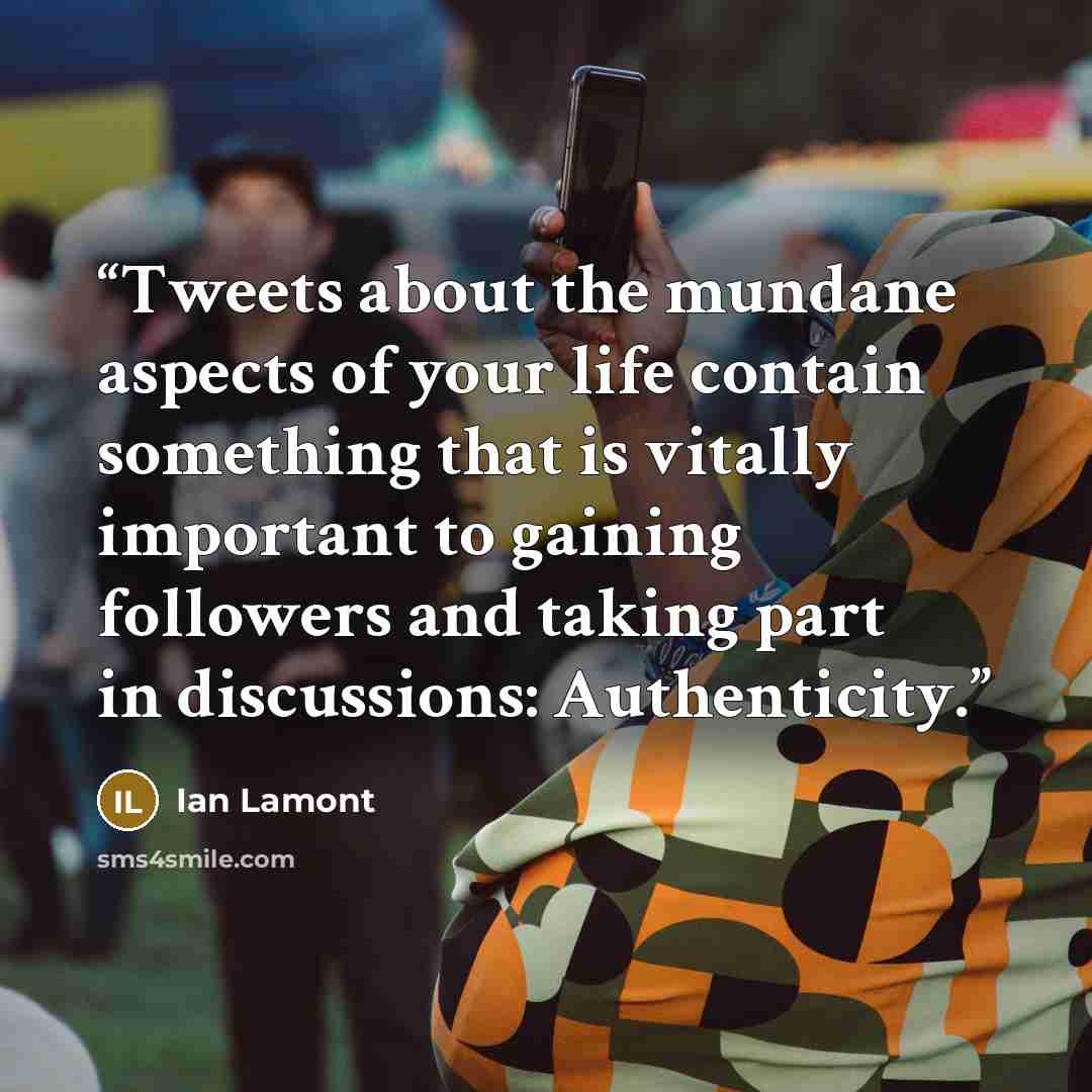 “Tweets about the mundane aspects of your life contain something that is vitally important to gaining followers and taking part in discussions: Authenticity.” quote by Ian Lamont