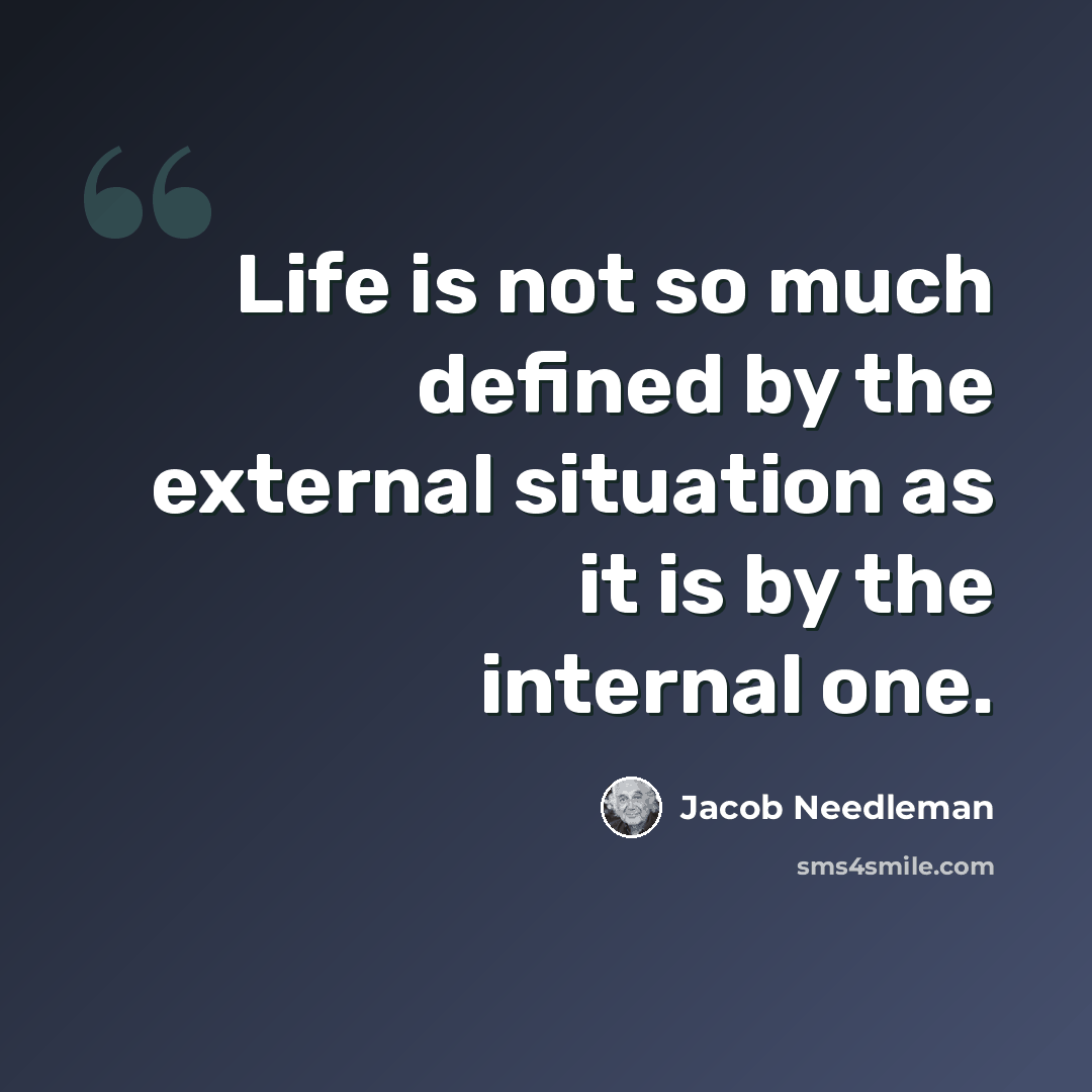 “Life is not so much defined by the external situation as it is by the internal one.” quote by Jacob Needleman