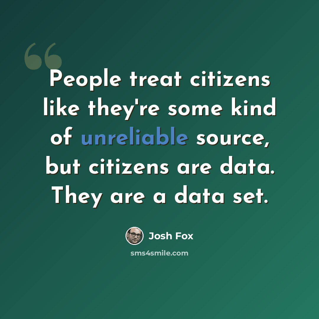 “People treat citizens like they're some kind of unreliable source, but citizens are data. They are a data set.” quote by Josh Fox