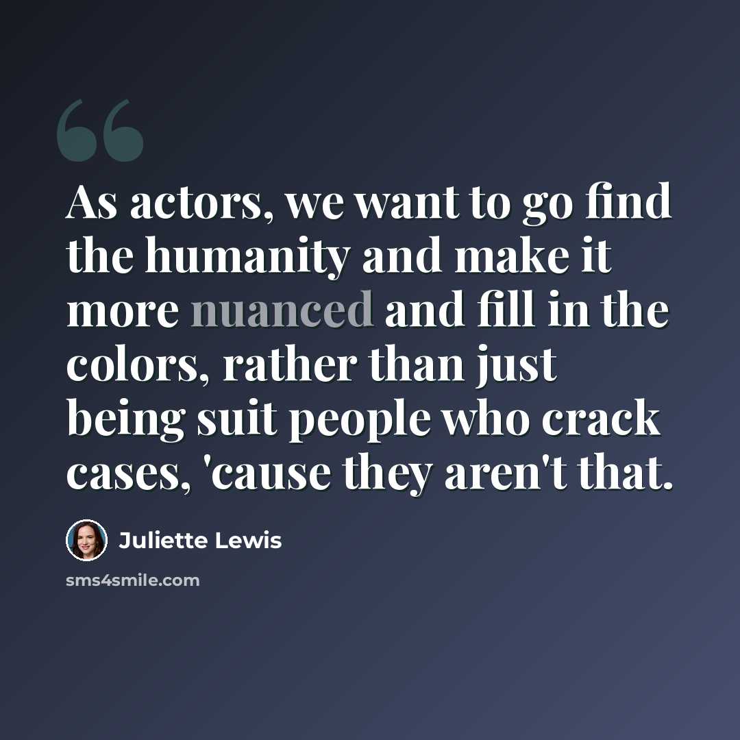 “As actors, we want to go find the humanity and make it more nuanced and fill in the colors, rather than just being suit people who crack cases, 'cause they aren't that.” quote by Juliette Lewis