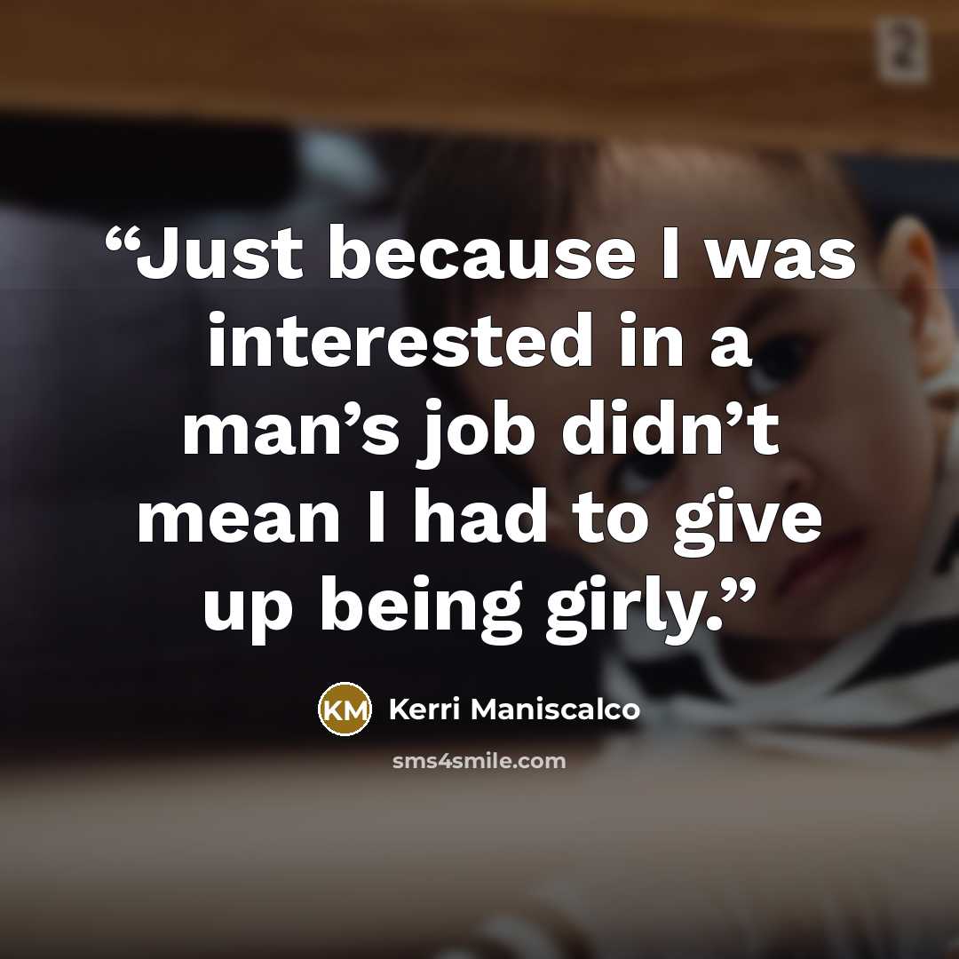 “Just because I was interested in a man’s job didn’t mean I had to give up being girly.” quote by Kerri Maniscalco