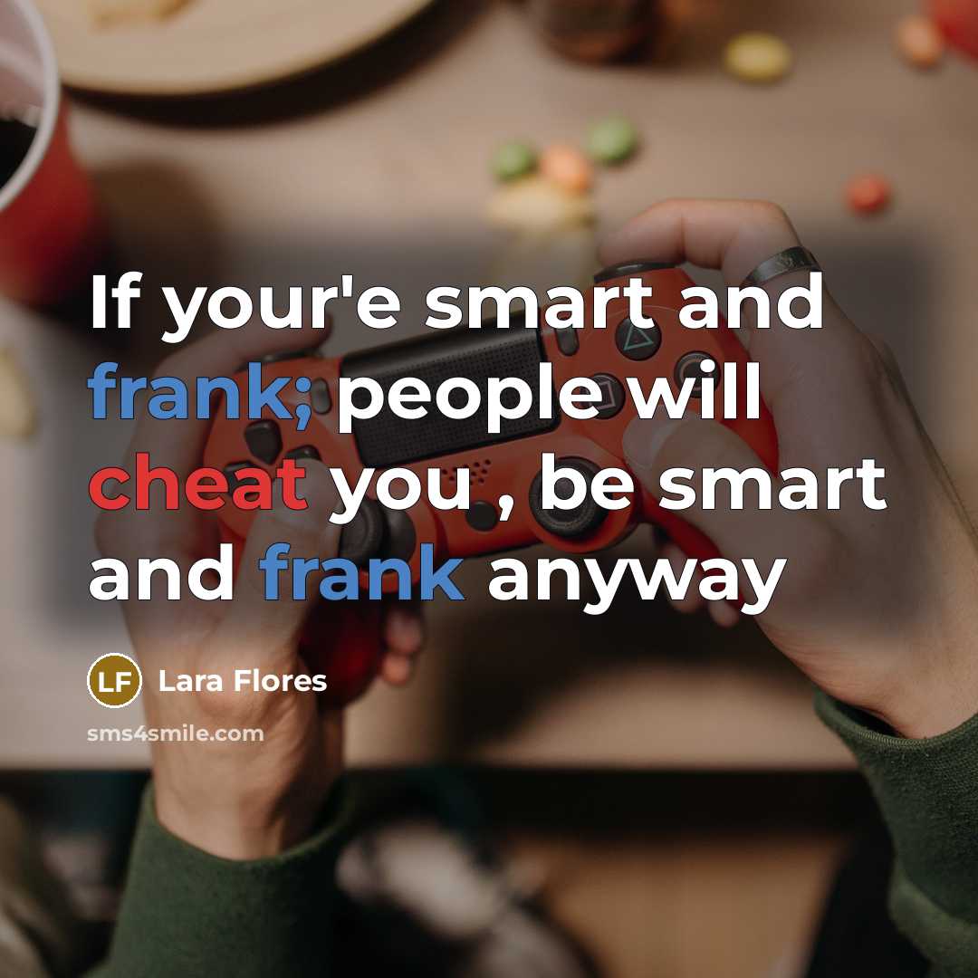 “If your'e smart and frank; people will cheat you , be smart and frank anyway” quote by Lara Flores