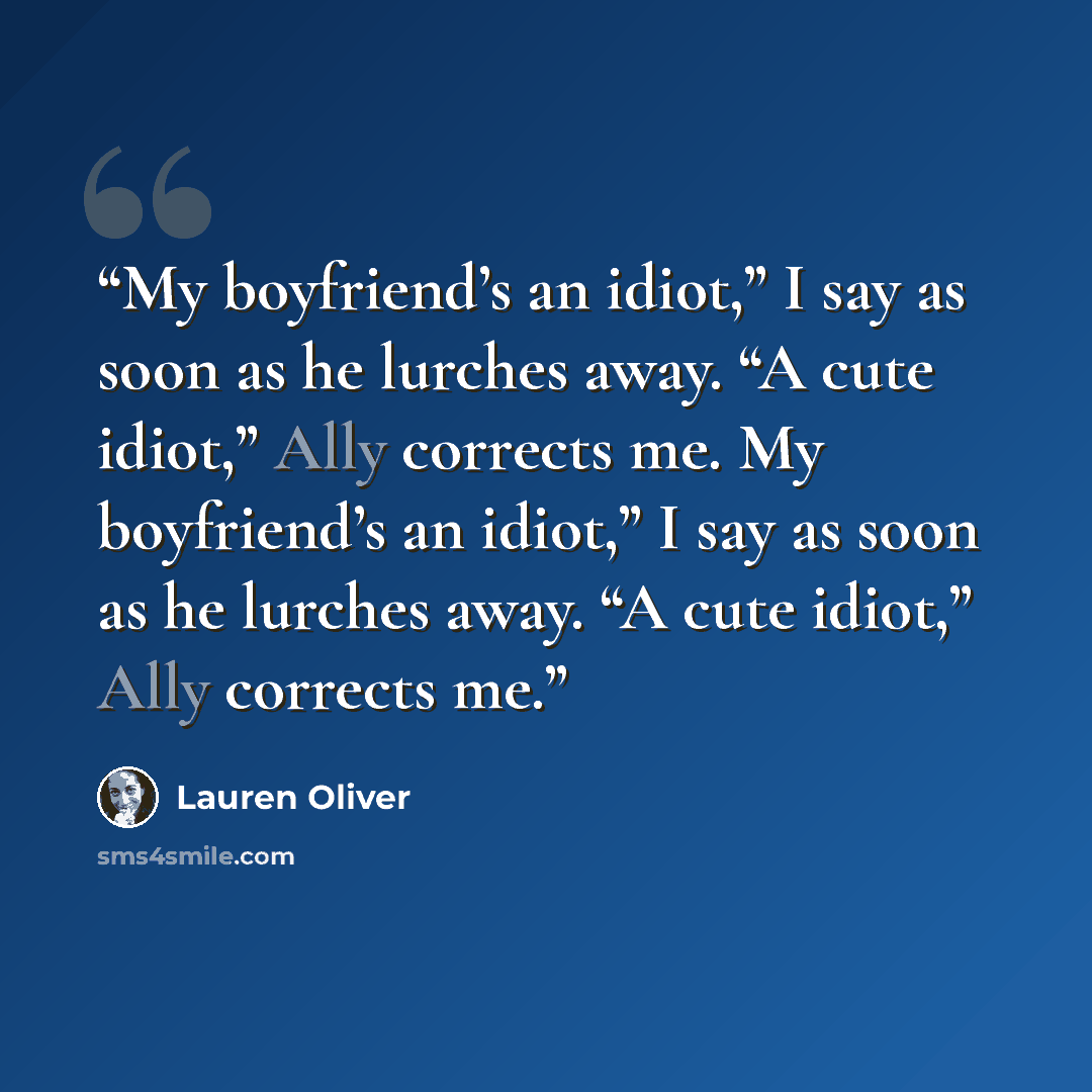 “My boyfriend’s an idiot,” I say as soon as he lurches away. “A cute idiot,” Ally corrects me. My boyfriend’s an idiot,” I say as soon as he lurches away. “A cute idiot,” Ally corrects me.” quote by Lauren Oliver