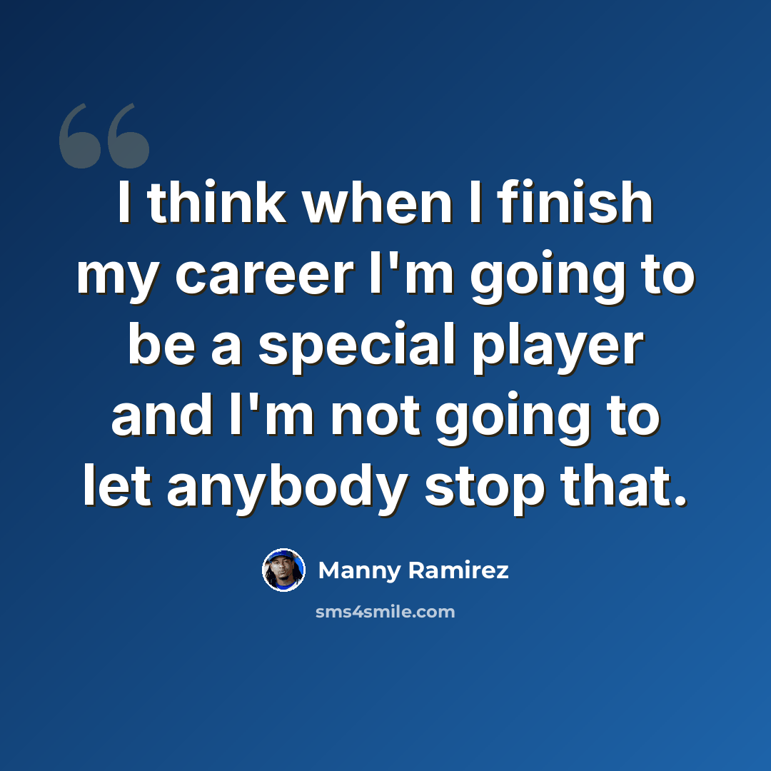 “I think when I finish my career I'm going to be a special player and I'm not going to let anybody stop that.” quote by Manny Ramirez